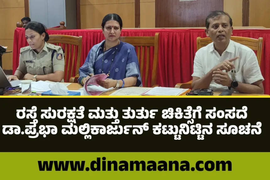 ರಸ್ತೆ ಸುರಕ್ಷತೆ, ತುರ್ತು ಚಿಕಿತ್ಸೆಗೆ ಸಂಸದೆ ಡಾ.ಪ್ರಭಾ ಮಲ್ಲಿಕಾರ್ಜುನ್  ಕಟ್ಟುನಿಟ್ಟಿನ ಸೂಚನೆ